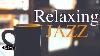 Relaxing Jazz Music Background Chill Out Music Music For Relax Study Work